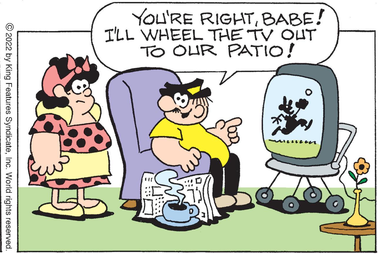 Art OCR: You'RE RIGHTBABE! I'LL WHEEL THE TV OUT TO OUR PATIO! © 2022 by King Features SyndicateInc. World rights reserved. You'RE RIGHTBABE! I'LL WHEEL THE TV OUT TO OUR PATIO! © 2022 by King Features SyndicateInc. World rights reserved.