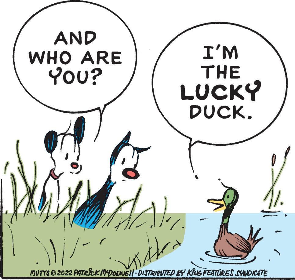 Font OCR: AND WHO ARE You? I'M THE LUCKY DUCK. MUTTS 2022 PATRICK MDOUNEII DISTRIBUTED BY KG FEATORES SYNDCATE AND WHO ARE You? I'M THE LUCKY DUCK. MUTTS 2022 PATRICK MDOUNEII DISTRIBUTED BY KG FEATORES SYNDCATE