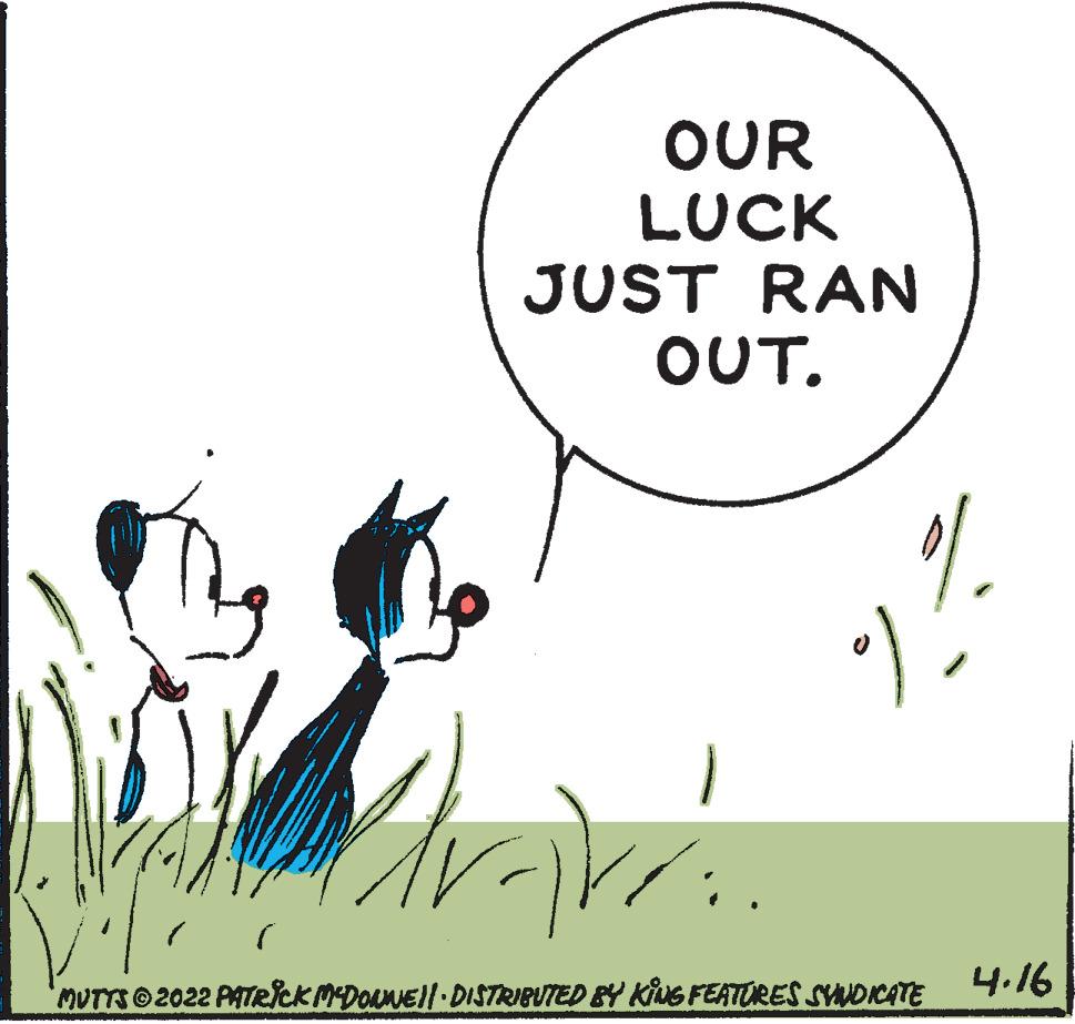 Smile OCR: OUR LUCK JUST JUST RAN OUT. 4.16 MUTTS 2022 PATRICK MDOuNEllDISTRIBUTED BY KiuG FEATURES SYMDIKATE OUR LUCK JUST JUST RAN OUT. 4.16 MUTTS 2022 PATRICK MDOuNEllDISTRIBUTED BY KiuG FEATURES SYMDIKATE
