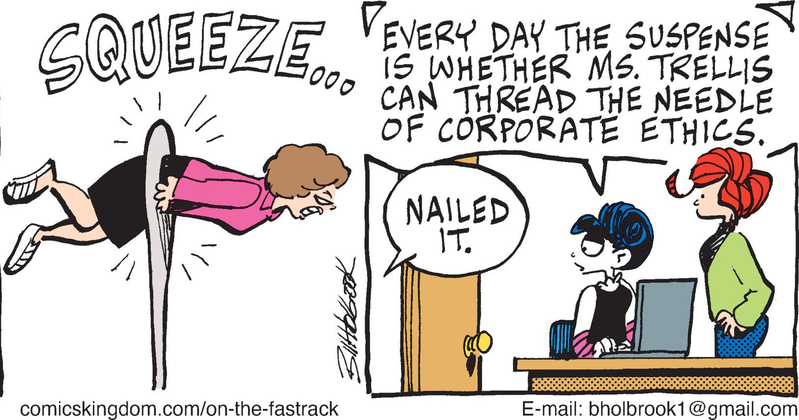 Line OCR: SQUEEZE. "PERY PAY THE SUSPENSE iS WHETHER MS. TRELLIS 1000 CAN THREAD THE NEEDLE OF CORPORATE ETHICS. NAILED IT. E-mail: bholbrook1@gmail.com comicskingdom.com/on-the-fastrack SQUEEZE. "PERY PAY THE SUSPENSE iS WHETHER MS. TRELLIS 1000 CAN THREAD THE NEEDLE OF CORPORATE ETHICS. NAILED IT. E-mail: bholbrook1@gmail.com comicskingdom.com/on-the-fastrack