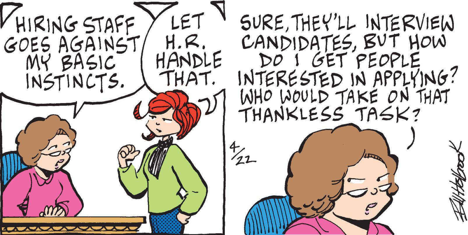 Organism OCR: VHIRING STAFF GOES AGAINST/ H.R. MY BASIC INSTINCTS. SURETHEY'LL INTERVIEW CANDIDATESBUT HOW DO I GET PEOPLE THAT. INTERESTED IN APPLYING? WHO WOULD TAKÉ ON THAT THANKLESS TASK? LET HANDLE VHIRING STAFF GOES AGAINST/ H.R. MY BASIC INSTINCTS. SURETHEY'LL INTERVIEW CANDIDATESBUT HOW DO I GET PEOPLE THAT. INTERESTED IN APPLYING? WHO WOULD TAKÉ ON THAT THANKLESS TASK? LET HANDLE