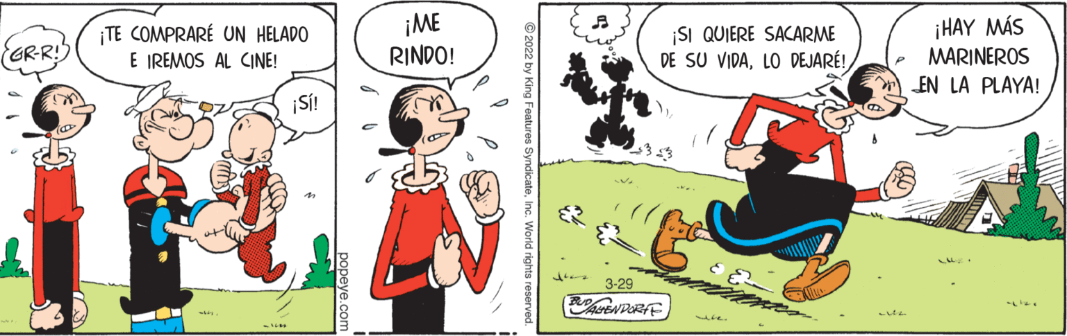 Mammal OCR: TE COMPRARÉ UN HELADO E IREMOS AL CINE! ¡ME RINDO! ¡SI QUIERE SACARME DE SU VIDALO DEJARÉ! ¡HAY MÁS MARINEROS EN LA PLAYA! GR-R ¡SÍ! 3-29 Lre. 2 by King Features Syndicatepopeye.com TE COMPRARÉ UN HELADO E IREMOS AL CINE! ¡ME RINDO! ¡SI QUIERE SACARME DE SU VIDALO DEJARÉ! ¡HAY MÁS MARINEROS EN LA PLAYA! GR-R ¡SÍ! 3-29 Lre. 2 by King Features Syndicate