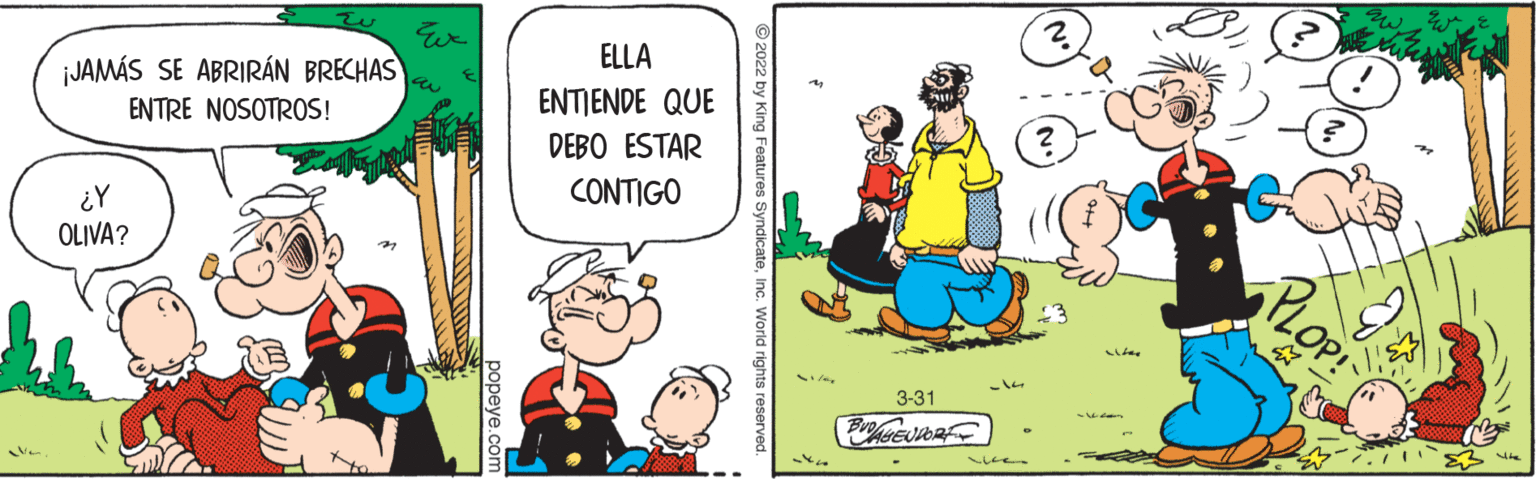 Happy OCR: ELLA ¡JAMÁS SE ABRIRÁN BRECHAS ENTRE NOSOTROS! ENTIENDE QUE DEBO ESTAR CONTIGO ¿Y OLIVA? 3-31 popeye.com ELLA ¡JAMÁS SE ABRIRÁN BRECHAS ENTRE NOSOTROS! ENTIENDE QUE DEBO ESTAR CONTIGO ¿Y OLIVA? 3-31 popeye.com