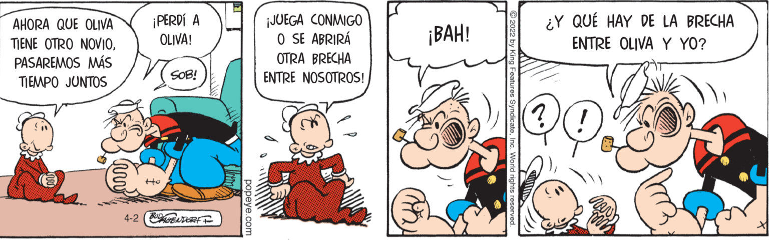 Illustration OCR: AHORA QUE OLIVA TIENE OTRO NOVIOPASAREMOS MÁS ¡PERDÍ A OLIVA! ¡JUEGA CONMIGO O SE ABRIRÁ ¿Y QUÉ HAY DE LA BRECHA ENTRE OLIVA Y YO? ¡BAH! OTRA BRECHA ENTRE NOSOTROS! SOB! TIEMPO JUNTOS (?) (!) 4-2 (EnRE F AHORA QUE OLIVA TIENE OTRO NOVIOPASAREMOS MÁS ¡PERDÍ A OLIVA! ¡JUEGA CONMIGO O SE ABRIRÁ ¿Y QUÉ HAY DE LA BRECHA ENTRE OLIVA Y YO? ¡BAH! OTRA BRECHA ENTRE NOSOTROS! SOB! TIEMPO JUNTOS (?) (!) 4-2 (EnRE F