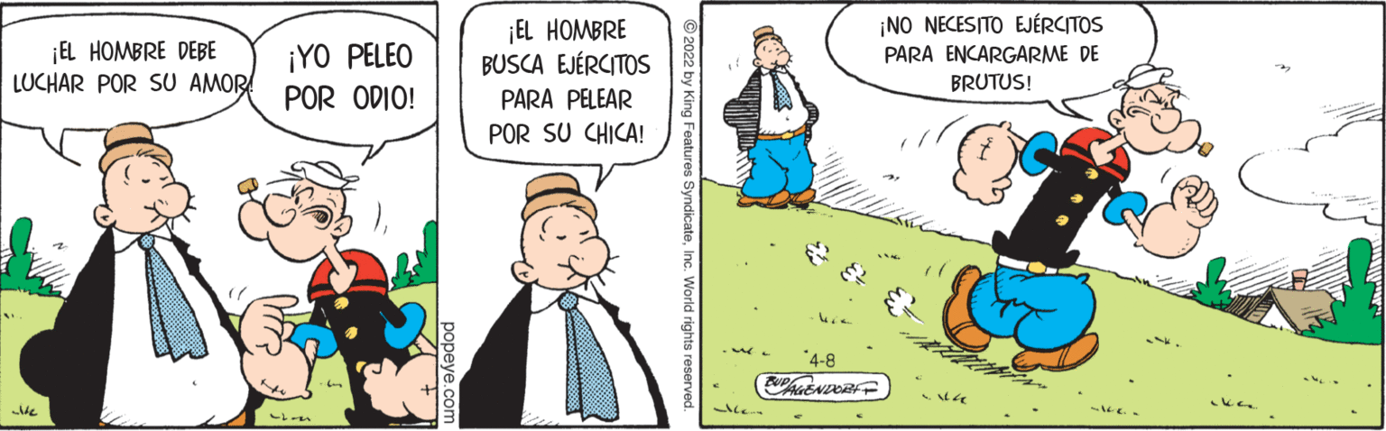 Font OCR: ¡EL HOMBRE DEBE LUCHAR POR SU AMOR ¡EL HOMBRE BUSCA EJÉRCITOS ¡NO NECESITO EJÉRCITOS PARA ENCARGARME DE BRUTUS! ¡YO PELEO POR ODIO! PARA PELEAR POR SU CHICA! "4-8 © 2022 by King Feature popeye.com ¡EL HOMBRE DEBE LUCHAR POR SU AMOR ¡EL HOMBRE BUSCA EJÉRCITOS ¡NO NECESITO EJÉRCITOS PARA ENCARGARME DE BRUTUS! ¡YO PELEO POR ODIO! PARA PELEAR POR SU CHICA! "4-8 © 2022 by King Feature popeye.com