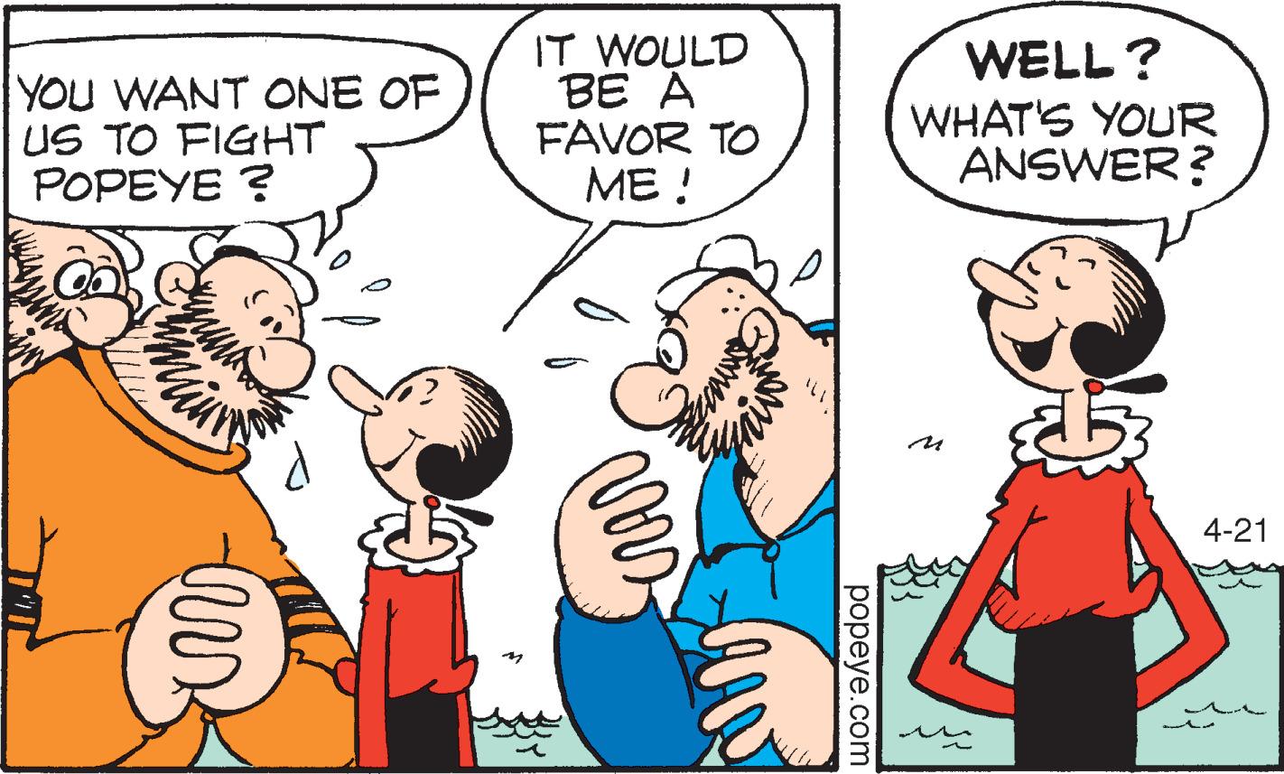 Font OCR: YOU WANT ONE OF US TO FIGHT POPEYE ? IT WOULD BE A FAVOR TO ME ! WELL ? WHAT'S YOUR ANSWER? 4-21 popeye.com YOU WANT ONE OF US TO FIGHT POPEYE ? IT WOULD BE A FAVOR TO ME ! WELL ? WHAT'S YOUR ANSWER? 4-21 popeye.com