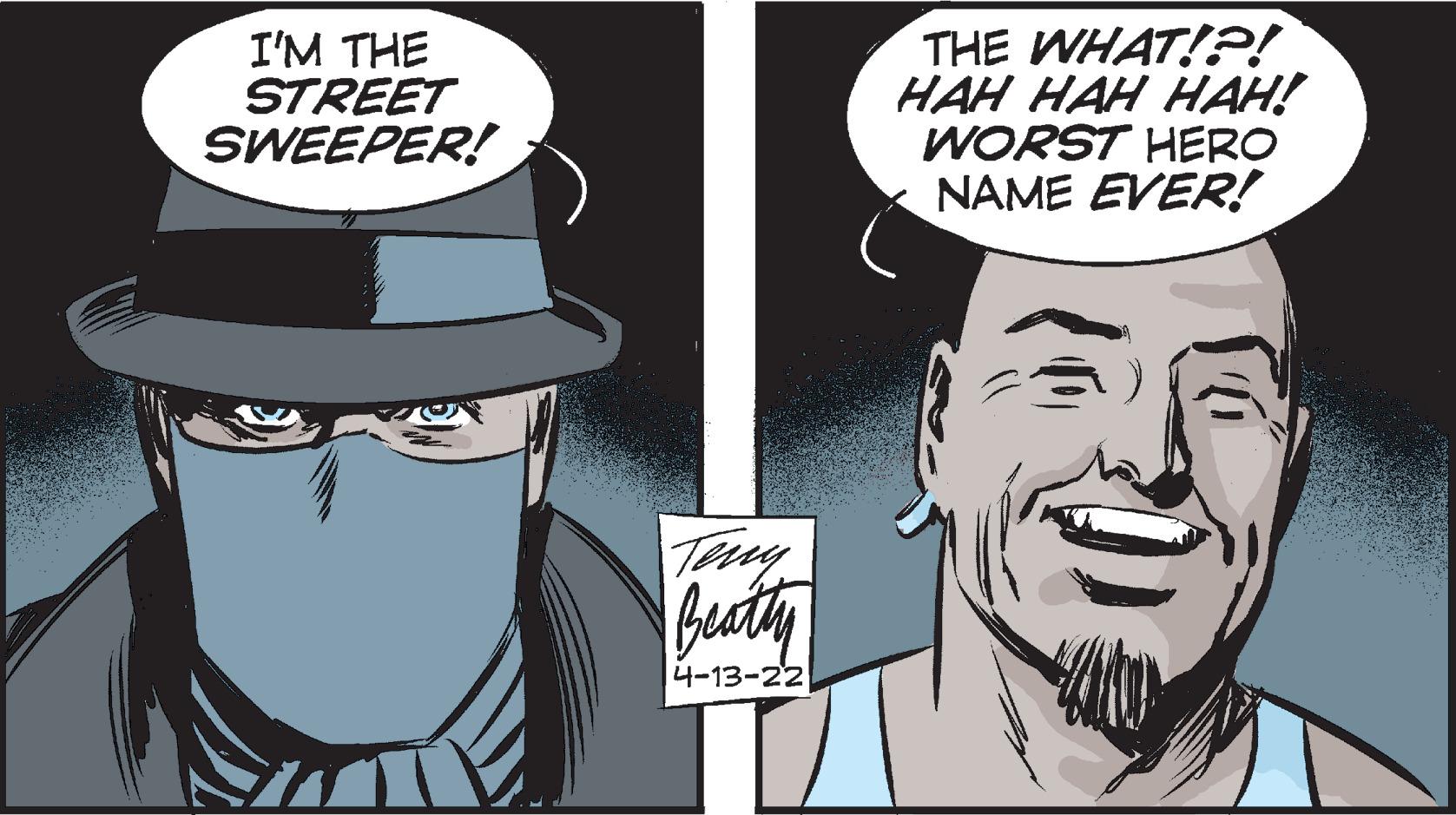 Human OCR: I'M THE STREET SWEEPER! THE WHAT!?! ??? ??? ???! WORST HERO NAME EVER! buaty 4-13-22 I'M THE STREET SWEEPER! THE WHAT!?! ??? ??? ???! WORST HERO NAME EVER! buaty 4-13-22
