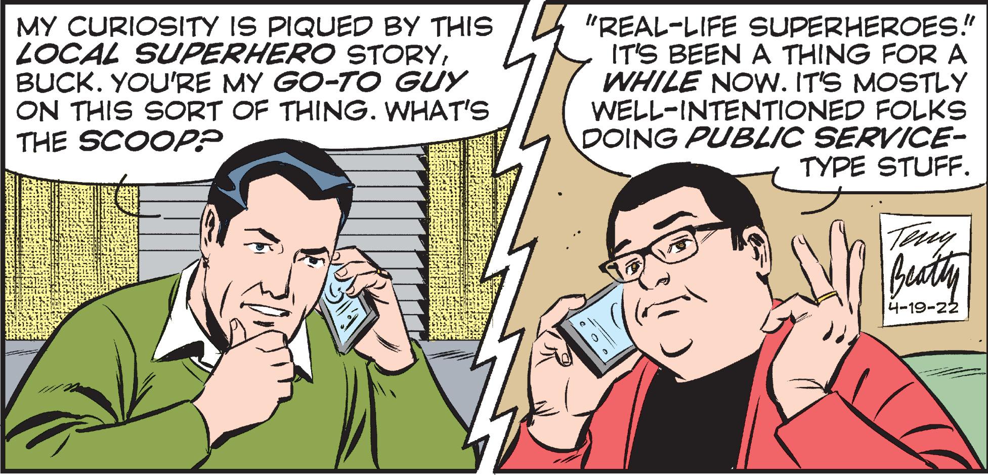 Gesture OCR: MY CURIOSITY IS PIQUEDD BY THIS LOCAL SUPERHERO STORYBUCK. YOU'RE MY GO-TO GUY ON THIS SORT OF THING. WHAT'S THE SCOOP? "REAL-LIFE SUPERHEROES!" IT'S BEEN A THING FOR A WHILE NON. IT'S MOSTLY WELL-INTENTIONED FOLKS DOING PUBLIC SERVICE- TYPE STUFF. buaty 4-19-22 MY CURIOSITY IS PIQUEDD BY THIS LOCAL SUPERHERO STORYBUCK. YOU'RE MY GO-TO GUY ON THIS SORT OF THING. WHAT'S THE SCOOP? "REAL-LIFE SUPERHEROES!" IT'S BEEN A THING FOR A WHILE NON. IT'S MOSTLY WELL-INTENTIONED FOLKS DOING PUBLIC SERVICE- TYPE STUFF. buaty 4-19-22