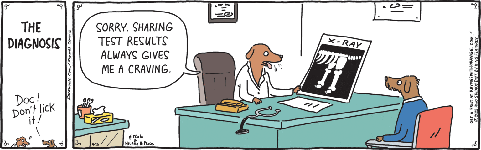 Rectangle OCR: THE DIAGNOSIS SORRY. SHARING TEST RESULTS ALWAYS GIVES X-RAY ME A CRAVING. Doc! Don't lick it! 4-15 MILAKY 8- PRice GET A PRINT AT RHYMESWITHORANGE. Sen SNIN AN ISIG Solan THE DIAGNOSIS SORRY. SHARING TEST RESULTS ALWAYS GIVES X-RAY ME A CRAVING. Doc! Don't lick it! 4-15 MILAKY 8- PRice GET A PRINT AT RHYMESWITHORANGE. Sen SNIN AN ISIG Solan