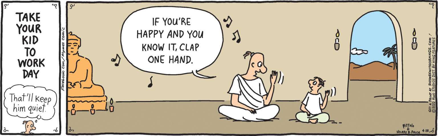 Font OCR: TAKE YOUR KID TO WORK DAY IF YOU'RE HAPPY AND YOu KNOW ITCLAP ONE HAND. That'll keep him quiet. Piccolo HILAR B. PAuce 4285 022 RWO STUDIOS DIST. BY KING FEATURES TAKE YOUR KID TO WORK DAY IF YOU'RE HAPPY AND YOu KNOW ITCLAP ONE HAND. That'll keep him quiet. Piccolo HILAR B. PAuce 4285 022 RWO STUDIOS DIST. BY KING FEATURES