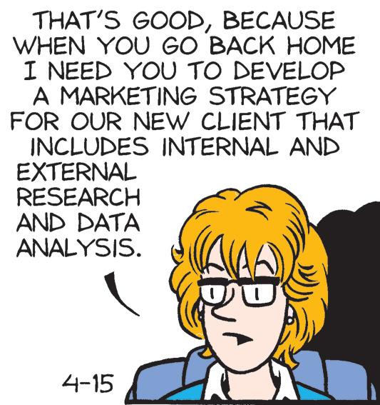 Illustration OCR: THAT'S GOODBECAUSE WHEN YOU GO BACK HOME I NEED YOU TO DEVELOP A MARKETING STRATEGY FOR OUR NEW CLIENT THAT INCLUDES INTERNAL AND EXTERNAL RESEARCH AND DATA ANALYSIS. 4-15 THAT'S GOODBECAUSE WHEN YOU GO BACK HOME I NEED YOU TO DEVELOP A MARKETING STRATEGY FOR OUR NEW CLIENT THAT INCLUDES INTERNAL AND EXTERNAL RESEARCH AND DATA ANALYSIS. 4-15