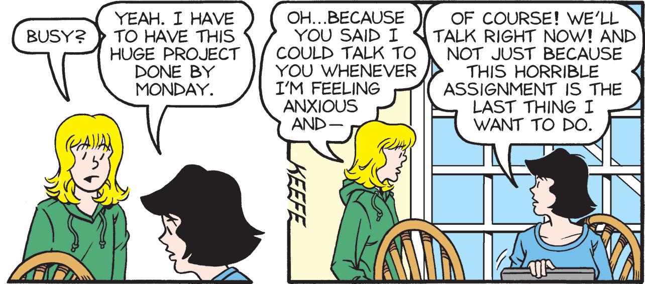 Interaction OCR: YEAH. I HAVE TO HAVE THIS HUGE PROJECT DONE BY MONDAY. OH...BECAUSE YOU SAID I COULD TALK TO YOU WHENEVER I'M FEELING ANXIOUS AND OF COURSE! WE'LL TALK RIGHT NOW! AND NOT JUST BECAUSE THIS HORRIBLE ASSIGNMENT IS THE LAST THING I WANT TO DO. BUSY? KEEFE YEAH. I HAVE TO HAVE THIS HUGE PROJECT DONE BY MONDAY. OH...BECAUSE YOU SAID I COULD TALK TO YOU WHENEVER I'M FEELING ANXIOUS AND OF COURSE! WE'LL TALK RIGHT NOW! AND NOT JUST BECAUSE THIS HORRIBLE ASSIGNMENT IS THE LAST THING I WANT TO DO. BUSY? KEEFE