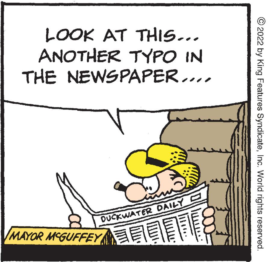 Slope OCR: LOOK AT THIS... ANOTHER TYPO IN THE NEWSPAPER.... DUCKWATER DAILY MAYOR MCGUFFEY © 2022 by King Features SyndicateInc. World rights reserved. LOOK AT THIS... ANOTHER TYPO IN THE NEWSPAPER.... DUCKWATER DAILY MAYOR MCGUFFEY © 2022 by King Features SyndicateInc. World rights reserved.