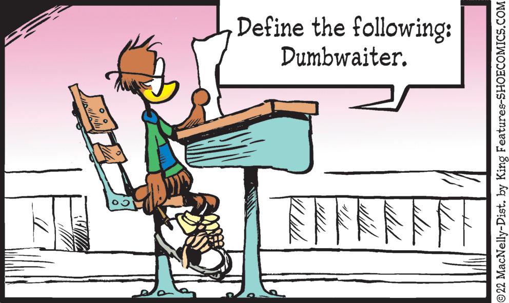 Fiction OCR: Define the following: Dumbwaiter. NFFAN? 22 MacNelly-Dist. by King Features-SHOECOMICS.COM Define the following: Dumbwaiter. NFFAN ? 22 MacNelly-Dist. by King Features-SHOECOMICS.COM