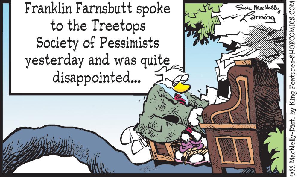 Illustration OCR: Franklin Farnsbutt spoke Suoie MacNelly Kansing to the Treetops Society of Pessimists yesterday and was quite disappointed. 22 MacNelly-Dist. by King Features-SHOECOMICS.COM Franklin Farnsbutt spoke Suoie MacNelly Kansing to the Treetops Society of Pessimists yesterday and was quite disappointed. 22 MacNelly-Dist. by King Features-SHOECOMICS.COM