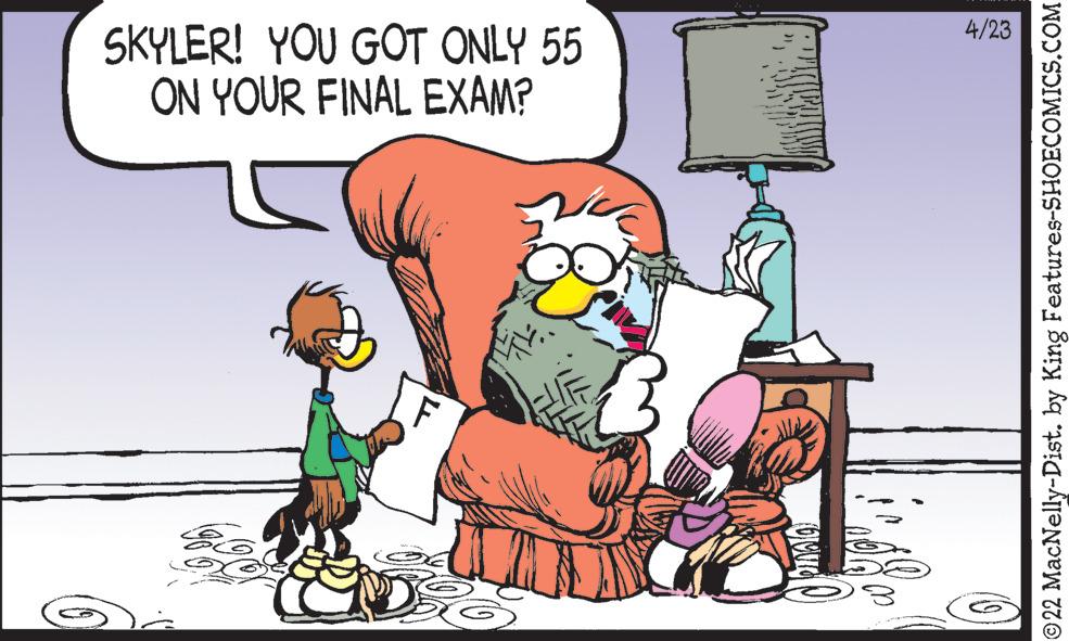 Line OCR: 4/23 SKYLER! YOU GOT ONLY 55 ON YOUR FINAL EXAM? ©22 MacNelly-Dist. by King Features-SHOECOMICS.COM 4/23 SKYLER! YOU GOT ONLY 55 ON YOUR FINAL EXAM? ©22 MacNelly-Dist. by King Features-SHOECOMICS.COM