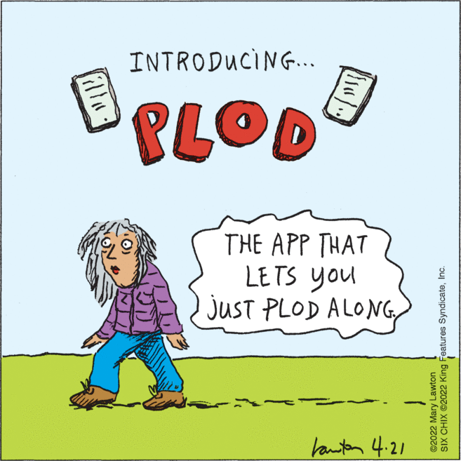 Art OCR: INTRODUCIN. PLOD THE APP THAT LETS you juST PLOD ALONGlanten 4.21 illa ©2022 Mary Lawton SIX CHIX ©2022 King Features SyndicateInc. INTRODUCIN. PLOD THE APP THAT LETS you juST PLOD ALONGlanten 4.21 illa ©2022 Mary Lawton SIX CHIX ©2022 King Features Syndicate