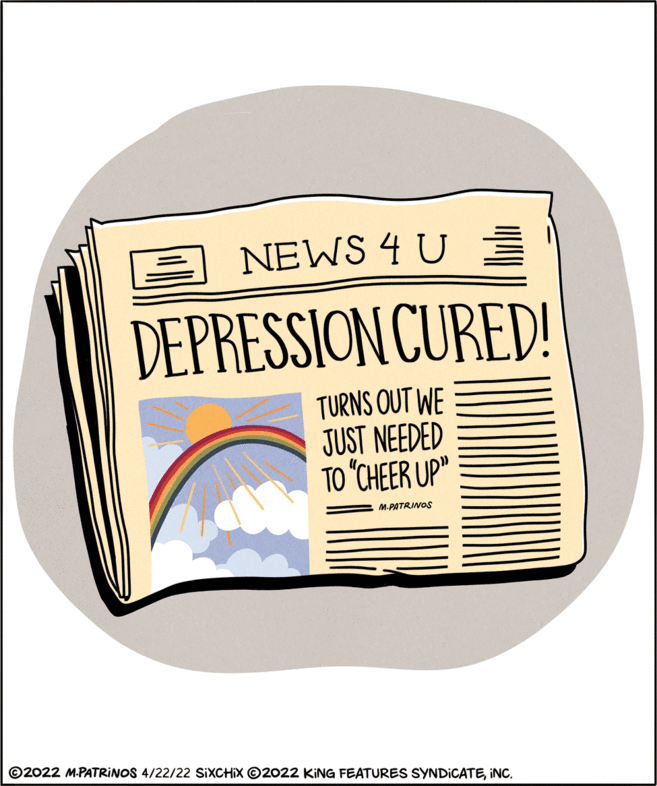 Illustration OCR: E NEWS 4 U DEPRESSION CURED! TURNS OUT WE JUST NEEDED TO "CHEER UP" M-PATRINOS ©2022 M.PATRINOS 4/22/22 SIXCHIX ©2022 KING FEATURES SYNDICATEINC. E NEWS 4 U DEPRESSION CURED! TURNS OUT WE JUST NEEDED TO "CHEER UP" M-PATRINOS ©2022 M.PATRINOS 4/22/22 SIXCHIX ©2022 KING FEATURES SYNDICATE