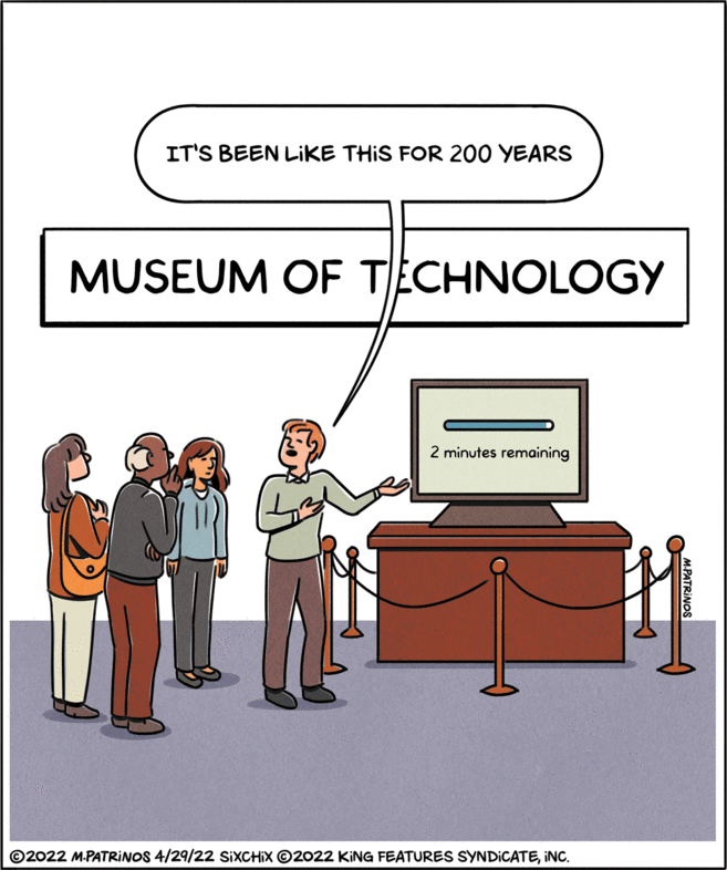 Event OCR: IT'S BEEN LIKE THIS FOR 200 YEARS MUSEUM OF TECHNOLOGY 2 minutes remaining ©2022 M.PATRINOS 4/29/22 SIXCHIX ©2022 KING FEATURES SYNDICATEINC. M.PATRINOS IT'S BEEN LIKE THIS FOR 200 YEARS MUSEUM OF TECHNOLOGY 2 minutes remaining ©2022 M.PATRINOS 4/29/22 SIXCHIX ©2022 KING FEATURES SYNDICATEINC. M.PATRINOS