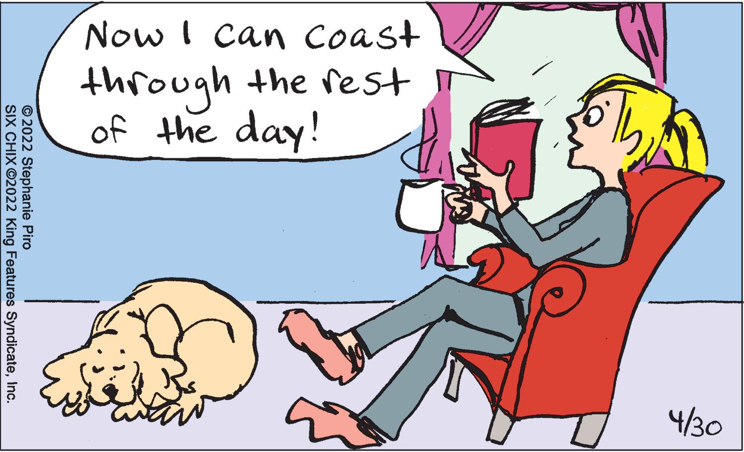 Interaction OCR: Now I can Coast the rest through of the day! 4/30 © 2022 Stephanie Piro SIX CHIX ©2022 King Features SyndicateInc. Now I can Coast the rest through of the day! 4/30 © 2022 Stephanie Piro SIX CHIX ©2022 King Features Syndicate