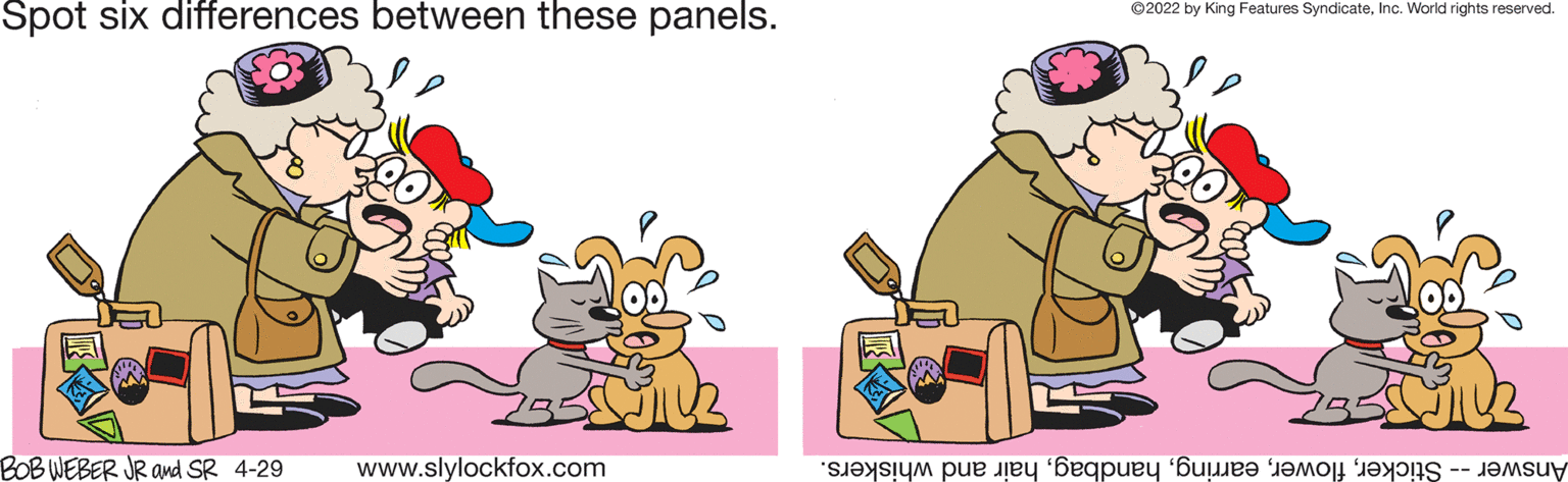 Font OCR: Spot six differences between these panels. ©2022 by King Features SyndicateInc. World rights reserved. BOB WEBER JR amd SR 4-29 www.slylockfox.com Answer tickerair nd whiskers. Spot six differences between these panels. ©2022 by King Features SyndicateInc. World rights reserved. BOB WEBER JR amd SR 4-29 www.slylockfox.com Answer tickerlowe arringair nd whiskers.