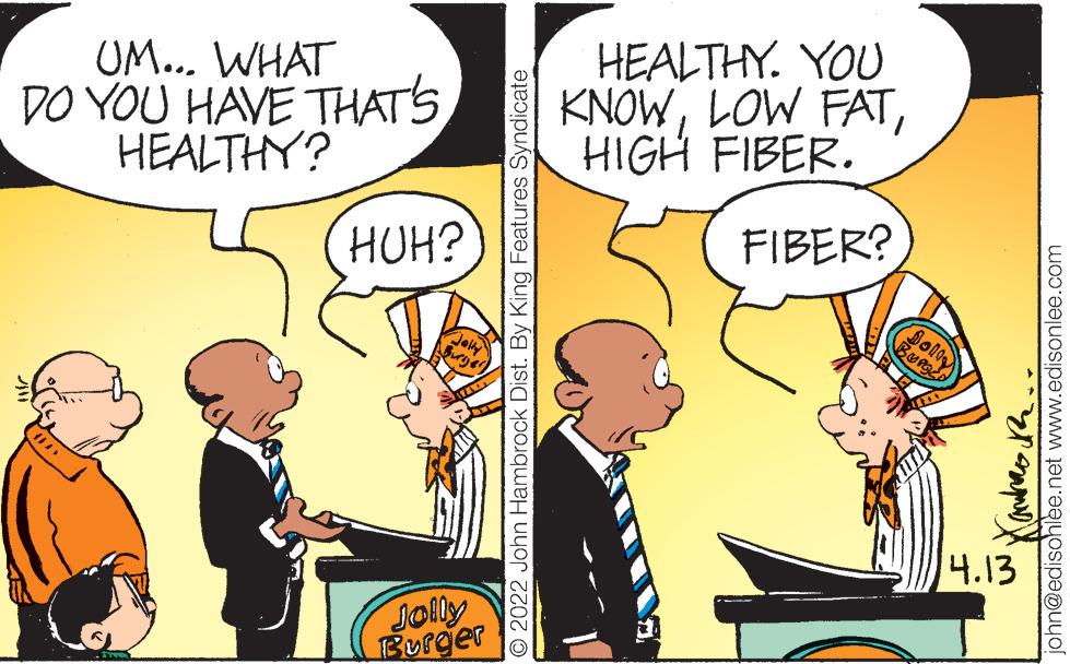 Line OCR: UM... WHAT DO YOU HAVE THATS HEALTHY? HEALTHY. YOU KNOWHIGH FIBER. HUH? FIBER? BURO 4.13 Jolly Burger O 2022 John Hambrock Dist. By King Features Syndicate john@edisohlee.net www.edisonlee.com UM... WHAT DO YOU HAVE THATS HEALTHY? HEALTHY. YOU KNOWLOW FATHIGH FIBER. HUH? FIBER? BURO 4.13 Jolly Burger O 2022 John Hambrock Dist. By King Features Syndicate john@edisohlee.net www.edisonlee.com
