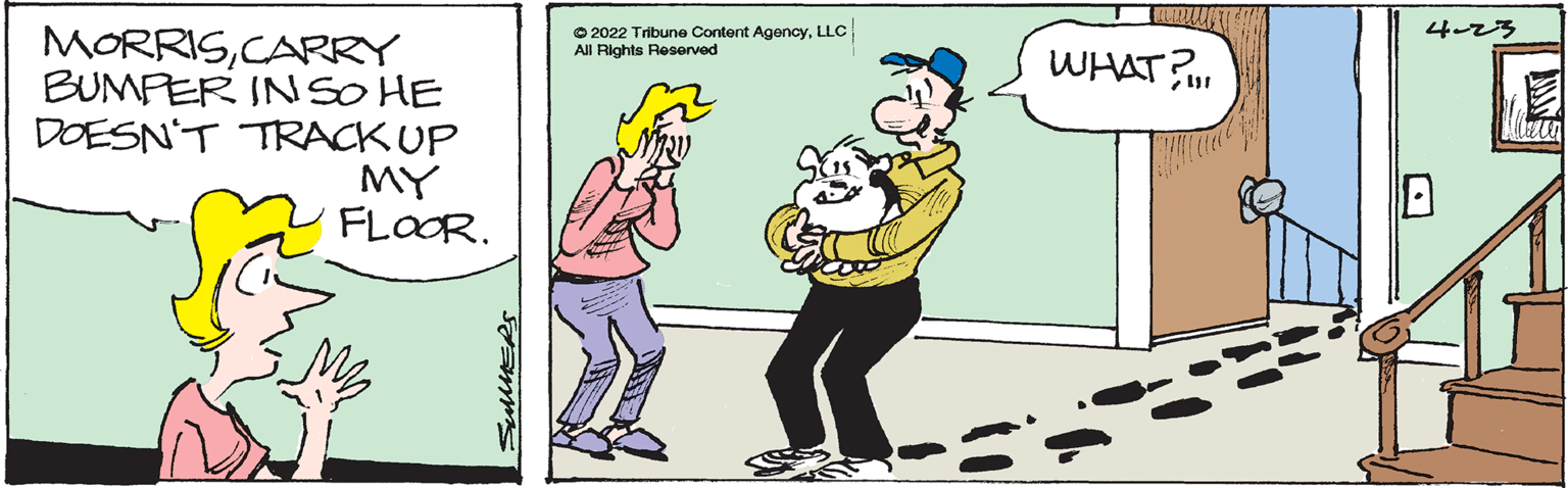 Happy OCR: 4-23 © 2022 Tribune Content AgencyLLC All Rights Reserved MORRISCARRY BUMPER IN SO HE DOESN'T TRACK UP MY FLOOR. WHAT SummERS 4-23 © 2022 Tribune Content AgencyLLC All Rights Reserved MORRISCARRY BUMPER IN SO HE DOESN'T TRACK UP MY FLOOR. WHAT SummERS