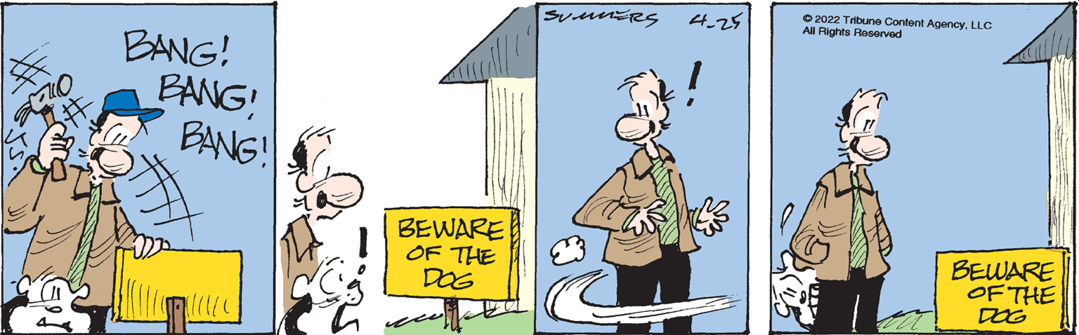 Illustration OCR: 4.25 O 2022 Tribune Content Agency. LLC All Rights Reserved BANG! BANG! BANG! BEWARE OF THE DOG BEWARE OF THE DOG 4.25 O 2022 Tribune Content Agency. LLC All Rights Reserved BANG! BANG! BANG! BEWARE OF THE DOG BEWARE OF THE DOG