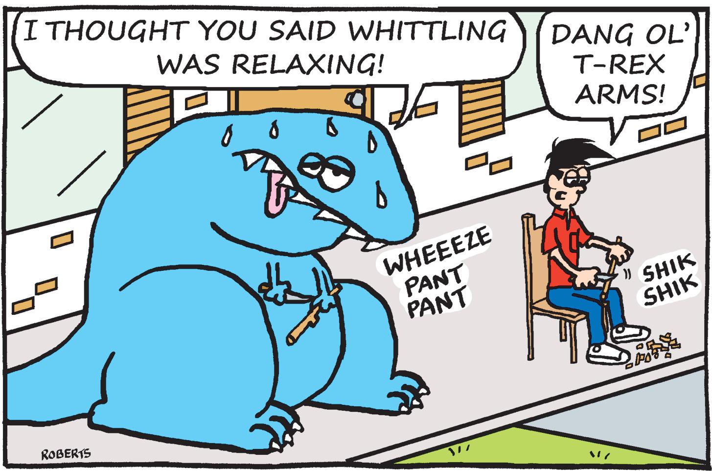 Parallel OCR: I THOUGHT YOU SAID WHITTLING WAS RELAXING! DANG OL' T-REX ARMS! WHEEEZE PANT PANT SHIK SHIK ROBERTS I THOUGHT YOU SAID WHITTLING WAS RELAXING! DANG OL' T-REX ARMS! WHEEEZE PANT PANT SHIK SHIK ROBERTS