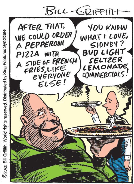 Illustration OCR: Bree GRIFFIN AFTER THAT. WE COULD ORDER A PEPPERONI PIZZA WITH A SIDE OF FRENCH FRIESLIKE EVÉRYONE ELSE! YOU KNOW WHAT I LOVESIONEY ? BUD LIGHT SELTZER LEMONADE COMMERCIALS! ©2022 Bill Griffith. World rights reserved. Distributed by King PFeatures Syndicate Bree GRIFFIN AFTER THAT. WE COULD ORDER A PEPPERONI PIZZA WITH A SIDE OF FRENCH FRIESLIKE EVÉRYONE ELSE! YOU KNOW WHAT I LOVESIONEY ? BUD LIGHT SELTZER LEMONADE COMMERCIALS! ©2022 Bill Griffith. World rights reserved. Distributed by King PFeatures Syndicate