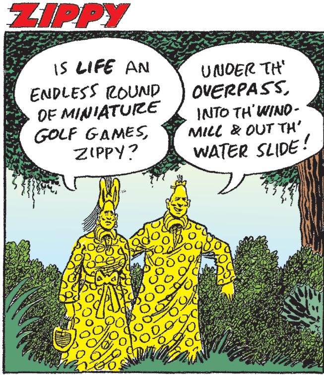Tree OCR: ZIPPY IS LIFE AN ENDLESS ROUND OF MINIATURE GOLF GAMESZIPPY? UNDER TH' OVERPASSINTO TH'WINO- MILL & OUT TH' WATER SLIDE! ZIPPY IS LIFE AN ENDLESS ROUND OF MINIATURE GOLF GAMESZIPPY? UNDER TH' OVERPASSINTO TH'WINO- MILL & OUT TH' WATER SLIDE!