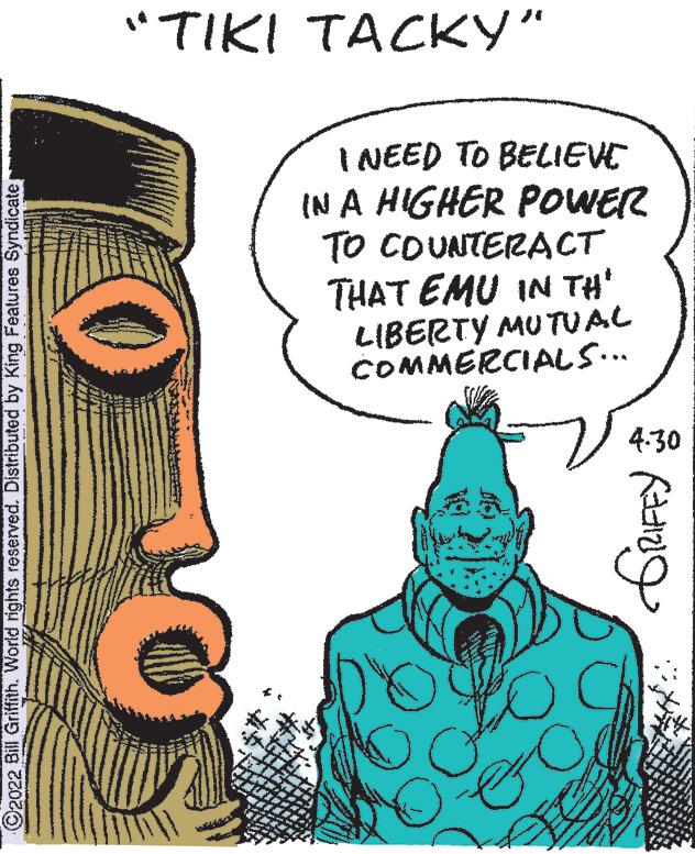 Organism OCR: "TIKI TACKY" I NEED TO BELIEVE IN A HIGHER POWER TO COUNTERACT THAT EMU IN TH' LIBERTY MU TUAL COMMERCIALS... 4:30 ©2022 Bill Griffith. World rights reserved. Distributed by King Features Syndicatep "TIKI TACKY" I NEED TO BELIEVE IN A HIGHER POWER TO COUNTERACT THAT EMU IN TH' LIBERTY MU TUAL COMMERCIALS... 4:30 ©2022 Bill Griffith. World rights reserved. Distributed by King Features Syndicatep