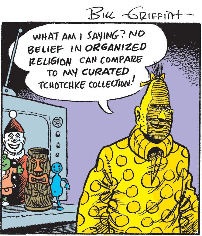 Adaptation OCR: Biu GRIFFIH WHAT AM I SAYING? NO BELIEF IN ORGANIZED RELIGION CAN COMPARE TO MY CURATED TCHOTCHKE COLLECTION! Biu GRIFFIH WHAT AM I SAYING? NO BELIEF IN ORGANIZED RELIGION CAN COMPARE TO MY CURATED TCHOTCHKE COLLECTION!