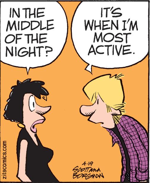 Mammal OCR: IN THE MIDDLE OF THE NIGHT? IT'S WHEN I'M MOST ACTIVE. A.19 SoOTTAnA BOREANAN zitscomics.com IN THE MIDDLE OF THE NIGHT? IT'S WHEN I'M MOST ACTIVE. A.19 SoOTTAnA BOREANAN zitscomics.com