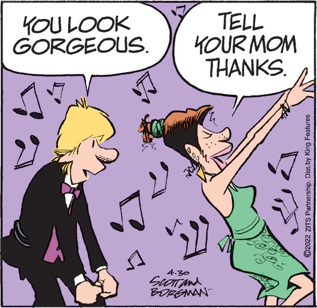 Line OCR: YOU LOOK GORGEOUS. TELL YOUR MOM THANKS. 4.30 SiOTAnd BORGNAN" ©2022 ZITS Partnership. Dist.by King Features YOU LOOK GORGEOUS. TELL YOUR MOM THANKS. 4.30 SiOTAnd BORGNAN" ©2022 ZITS Partnership. Dist.by King Features