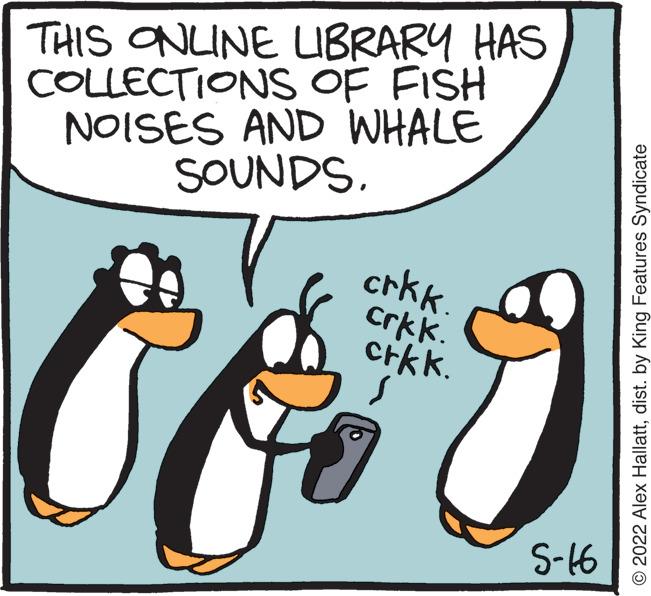 Rectangle OCR: THIS ONLINE IBRARY HAS COLLECTIONS OF FISH NOISES AND WHALE SOUNDS crk. crkk. crkk. S-16 © 2022 Alex Hallattdist. by King Features Syndicate THIS ONLINE IBRARY HAS COLLECTIONS OF FISH NOISES AND WHALE SOUNDS crk. crkk. crkk. S-16 © 2022 Alex Hallattdist. by King Features Syndicate