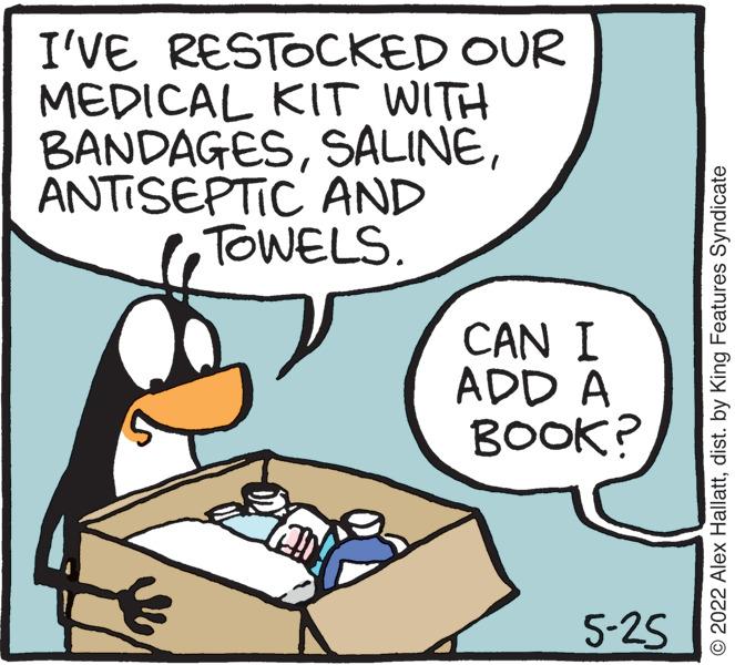 Rectangle OCR: I'VE RESTOCKED OUR MEDICAL KIT WITH BANDAGESANTISEPTIC AND TOWELS. CAN I ADD A BOOK? 5-25 © 2022 Alex Hallattdist. by King Features Syndicate I'VE RESTOCKED OUR MEDICAL KIT WITH BANDAGESANTISEPTIC AND TOWELS. CAN I ADD A BOOK? 5-25 © 2022 Alex Hallattdist. by King Features Syndicate