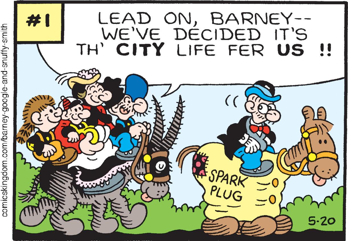 Adaptation OCR: LEAD ONBARNEY-- WE'VE DÉCIDED IT'S TH' CITY LIFE FER S !! #1 SPARK PLUG 5-20 comicskingdom.com/barney-google-and-snuffy-smith LEAD ONBARNEY-- WE'VE DÉCIDED IT'S TH' CITY LIFE FER S !! #1 SPARK PLUG 5-20 comicskingdom.com/barney-google-and-snuffy-smith