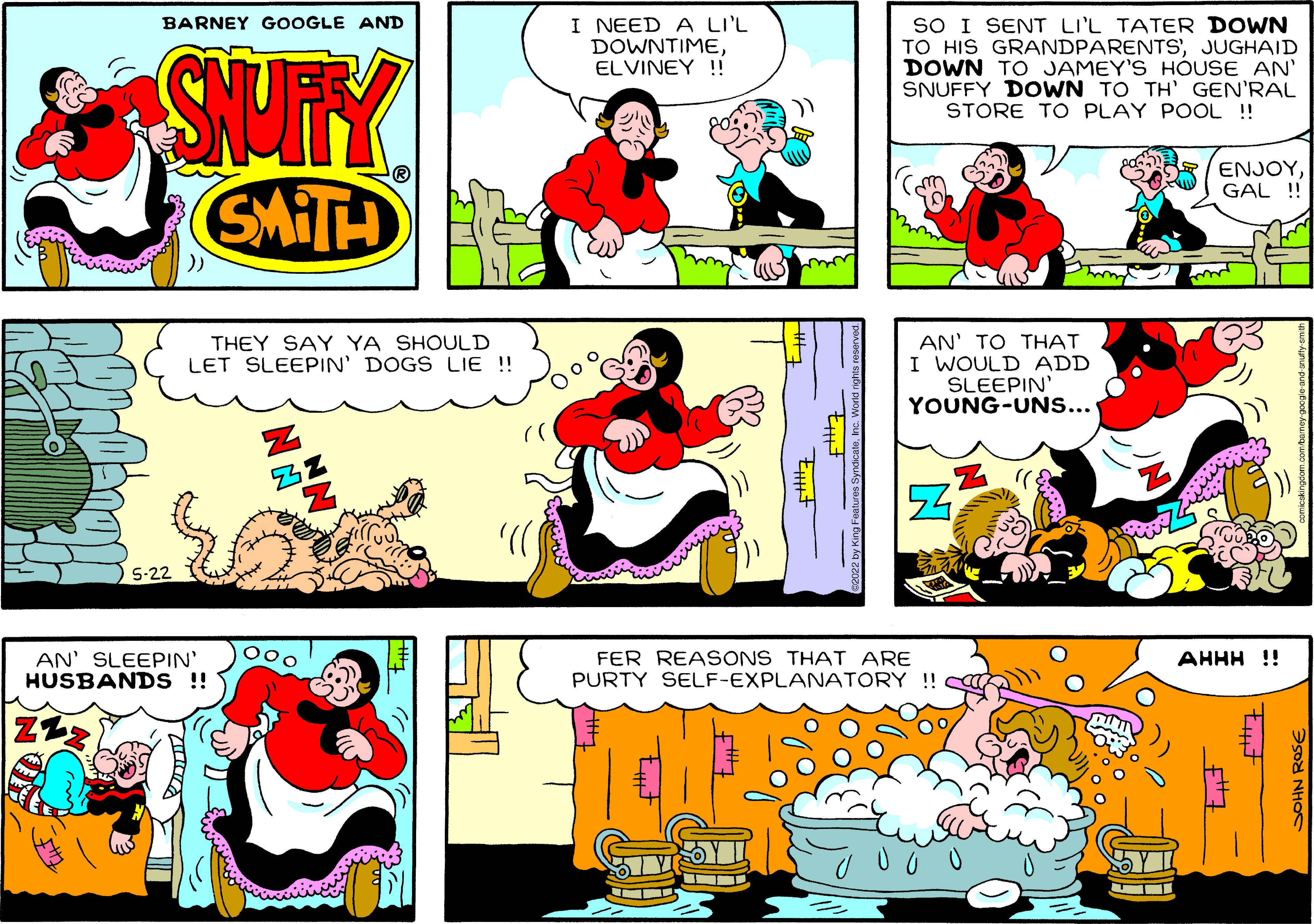 Comic book OCR: BARNEY GOOGLE AND SNUFFY SMITH THEY SAY YA SHOULD LET SLEEPIN' DOGS LIE !! 5-22 AN' SLEEPIN' HUSBANDS !! 000 I NEED A LI'L DOWNTIMEELVINEY!! mm SO I SENT LI'L TATER DOWN TO HIS GRANDPARENTSJUGHAID DOWN TO JAMEY'S HOUSE AN' SNUFFY DOWN TO TH' GEN'RAL STORE TO PLAY POOL !! ENJOYGAL !! AN' TO THAT I WOULD ADD SLEEPIN' YOUNG-UNS... Z FER REASONS THAT ARE PURTY SELF-EXPLANATORY !! 5Y 11 FTT AHHH !! ___#7 SOHN ROSE BARNEY GOOGLE AND SNUFFY SMITH THEY SAY YA SHOULD LET SLEEPIN ' DOGS LIE !! 5-22 AN ' SLEEPIN ' HUSBANDS !! 000 I NEED A LI'L DOWNTIMEELVINEY !! mm SO I SENT LI'L TATER DOWN TO HIS GRANDPARENTSJUGHAID DOWN TO JAMEY'S HOUSE AN ' SNUFFY DOWN TO TH ' GEN'RAL STORE TO PLAY POOL !! ENJOYGAL !! AN ' TO THAT I WOULD ADD SLEEPIN ' YOUNG - UNS ... Z FER REASONS THAT ARE PURTY SELF - EXPLANATORY !! 5Y 11 FTT AHHH !! ___ # 7 SOHN ROSE