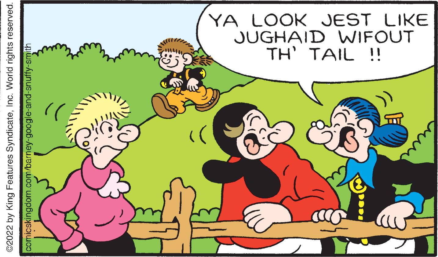 Happy OCR: ?2022 by King Features SyndicateInc. World rights reserved. comicskingdom.com/barney-google-and-snuffy-smith )) TH' TAIL !! JUGHAID WIFOUT YA LOOK JEST LIKE ?2022 by King Features SyndicateInc. World rights reserved . comicskingdom.com/barney-google-and-snuffy-smith ) ) TH ' TAIL !! JUGHAID WIFOUT YA LOOK JEST LIKE