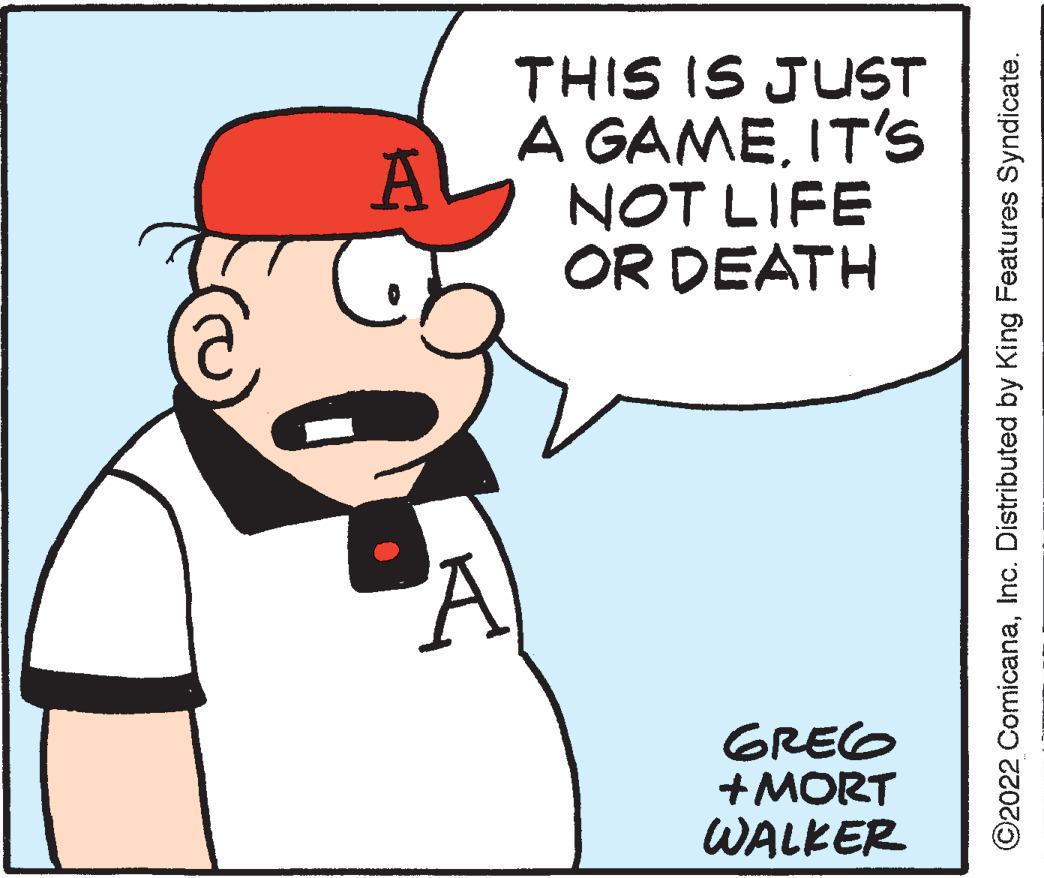 Rectangle OCR: THIS IS JUST A GAMEIT'S NOT LIFE OR DEATH GREG +MORT WALKER ©2022 ComicanaInc. Distributed by King Features Syndicate. THIS IS JUST A GAMEIT'S NOT LIFE OR DEATH GREG +MORT WALKER ©2022 ComicanaInc. Distributed by King Features Syndicate.