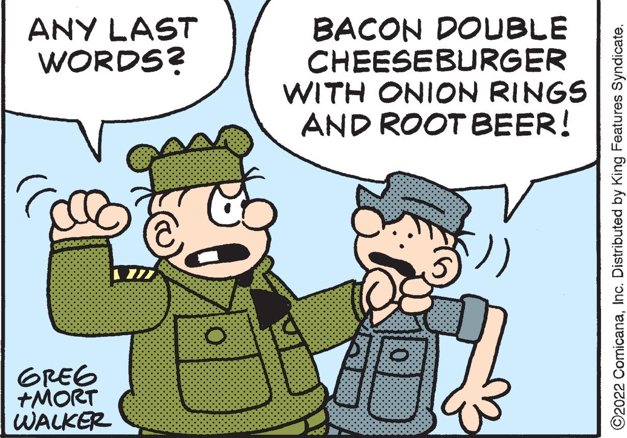 Interaction OCR: ANY LAST WORDS? GREG +MORT WALKER O BACON DOUBLE CHEESEBURGER WITH ONION RINGS AND ROOT BEER! ?2022 ComicanaInc. Distributed by King Features Syndicate. ANY LAST WORDS ? GREG + MORT WALKER O BACON DOUBLE CHEESEBURGER WITH ONION RINGS AND ROOT BEER ! ?2022 ComicanaInc. Distributed by King Features Syndicate .