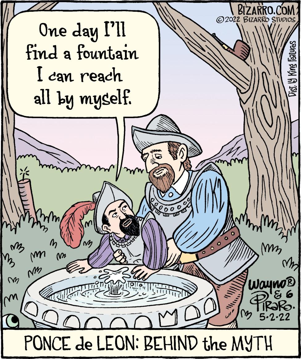 Pleased OCR: BIZARRO.COM © 2022 BIZARRO STUDIOS ??e day I'll find a fountain I can reach all by myself. Wayno® PIROR R?RO. 15.2-22 PONCE de LEON: BEHIND the MYTH Dist Y King Features BIZARRO.COM © 2022 BIZARRO STUDIOS ??e day I'll find a fountain I can reach all by myself. Wayno® PIROR R?RO. 15.2-22 PONCE de LEON: BEHIND the MYTH Dist Y King Features