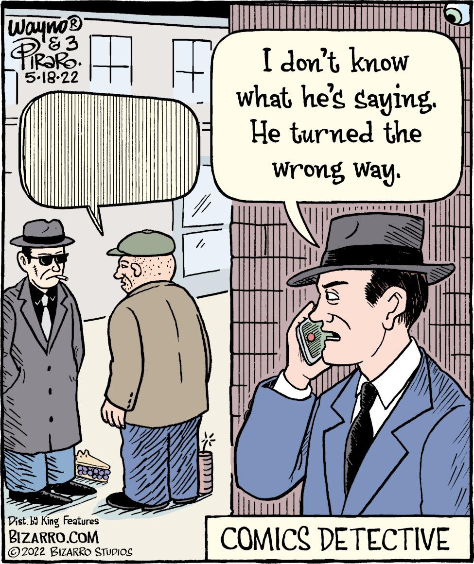 Line OCR: wayno I don't know what he's saying.He turned the 5.18-22 Wrong Way. Dist. by King Features BIZARRO.COM ©2022 BIZARRO STUDIOS COMICS DETECTIVE wayno I don't know what he's saying.He turned the 5.18-22 Wrong Way. Dist. by King Features BIZARRO.COM ©2022 BIZARRO STUDIOS COMICS DETECTIVE