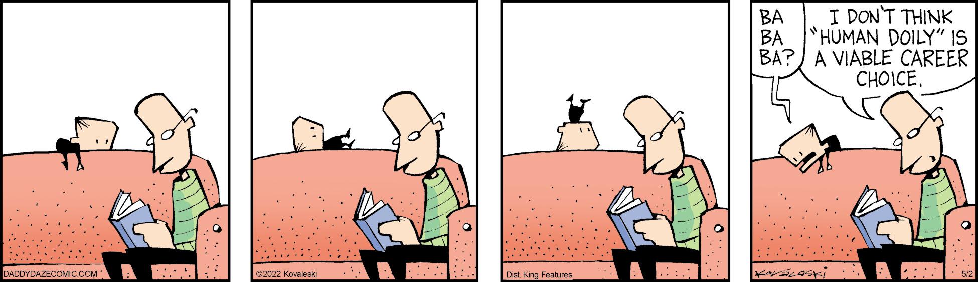 Fictional character OCR: BA I DON'T THINK BA HUMAN DOILY" IS BA?) A VIABLE CAREER CHOICE. DADDYDAZECOMIC.COM 2022 Kovaleski Dist. King Features BA I DON'T THINK BA HUMAN DOILY" IS BA?) A VIABLE CAREER CHOICE. DADDYDAZECOMIC.COM 2022 Kovaleski Dist. King Features