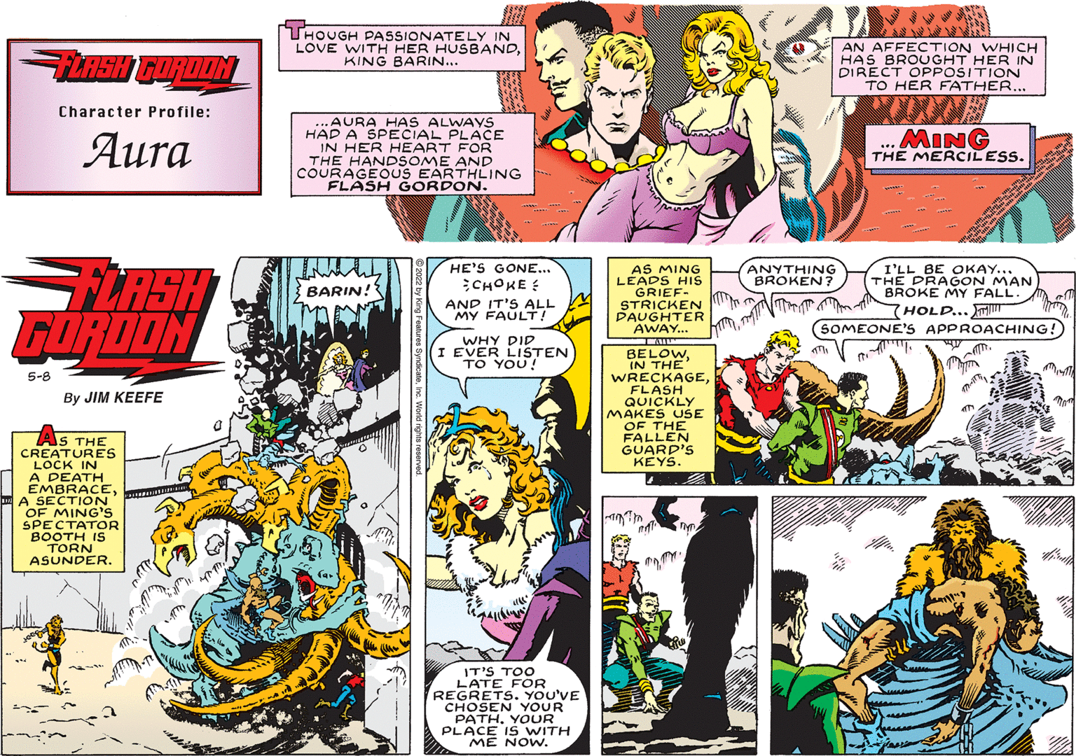 Parallel OCR: THOUGH PASSIONATELY IN LOVE WITH HER HUSBANDKING BARIN... AN AFFECTION WHICH HAS BROUGHT HER IN DIRECT OPPOSITION TO HER FATHER... Character Profile: ...AURA HAS ALWAYS HAD A SPECIAL PLACE IN HER HEART FOR THE HANDSOME AND COURAGEOUS EARTHLING FLASH GORDON. ?ura ...MING THE MERCILESS. ANYTHING BROKEN? LASH GORDON AS MING LEADS HIS GRIEF- STRICKEN DAUGHTER AWAY... HE'S GONE... I'LL BE OKAY... THE DRAGON MAN BROKE MY FALL CHOKE : BARIN! AND IT'S ALL MY FAULT! HOLD... T SOMEONE'S APPROACHING! WHY DID I EVER LISTEN TO YOU! BELOWIN THE WRECKAGEFLASH QUICKLY MAKES USE OF THE FALLEN GUARD'S KEYS. 5-8 By JIM KEEFE As THE CREATURES LOCK IN A DEATH EMBRACEA SECTION OF MING'S SPECTATOR BOOTH IS TORN ASUNDER. IT'S TOO LATE FOR REGRETS. YOU'VE CHOSEN YOUR PATHYOUR PLACE IS WITH ME NOW. THOUGH PASSIONATELY IN LOVE WITH HER HUSBANDKING BARIN... AN AFFECTION WHICH HAS BROUGHT HER IN DIRECT OPPOSITION TO HER FATHER... Character Profile: ...AURA HAS ALWAYS HAD A SPECIAL PLACE IN HER HEART FOR THE HANDSOME AND COURAGEOUS EARTHLING FLASH GORDON. ?ura ...MING THE MERCILESS. ANYTHING BROKEN? LASH GORDON AS MING LEADS HIS GRIEF- STRICKEN DAUGHTER AWAY... HE'S GONE... I'LL BE OKAY... THE DRAGON MAN BROKE MY FALL CHOKE : BARIN! AND IT'S ALL MY FAULT! HOLD... T SOMEONE'S APPROACHING! WHY DID I EVER LISTEN TO YOU! BELOWIN THE WRECKAGEFLASH QUICKLY MAKES USE OF THE FALLEN GUARD'S KEYS. 5-8 By JIM KEEFE As THE CREATURES LOCK IN A DEATH EMBRACEA SECTION OF MING'S SPECTATOR BOOTH IS TORN ASUNDER. IT'S TOO LATE FOR REGRETS. YOU'VE CHOSEN YOUR PATHYOUR PLACE IS WITH ME NOW.