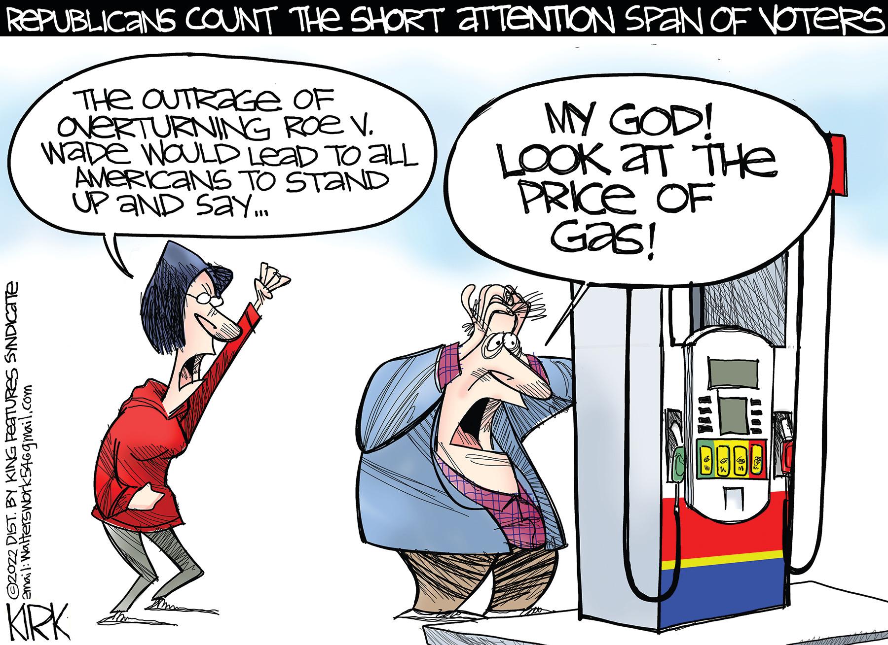 Interaction OCR: REPUBLICANS COUNT THe SHORT ATTENTION SPAN OF VOTERS THe OUTRAGE OF aveRTURNING ROe V. WADE WOULD LEAD TO ALL AMERICANS TO STAND UP aND SaY.. MY GOD! LOOK aT THe PRICE OF Gas! KRK KO2022 DIST. BY KING PEATURES SYNDICATTE Email:Waltersork5469mail.com REPUBLICANS COUNT THe SHORT ATTENTION SPAN OF VOTERS THe OUTRAGE OF aveRTURNING ROe V. WADE WOULD LEAD TO ALL AMERICANS TO STAND UP aND SaY.. MY GOD! LOOK aT THe PRICE OF Gas! KRK KO2022 DIST. BY KING PEATURES SYNDICATTE Email:Waltersork5469mail.com