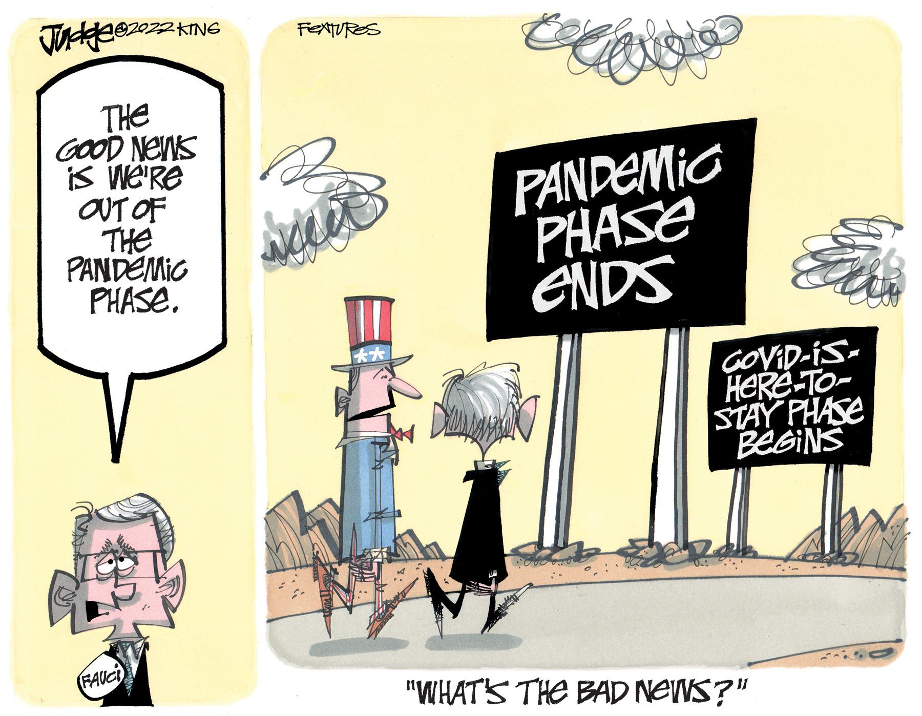Drawing OCR: KING THE GOOD NEWS is we're OUT OF THE PANDEMIC PHASE. T FAUCI FEXTURES ware E quee PANDEMIC PHASE ENDS "WHAT'S THE BAD NEWS?" GOVID-IS- HeRe-To- STAY PHASE BEGINS KING THE GOOD NEWS is we're OUT OF THE PANDEMIC PHASE . T FAUCI FEXTURES ware E quee PANDEMIC PHASE ENDS " WHAT'S THE BAD NEWS ? " GOVID - IS HeRe - To STAY PHASE BEGINS