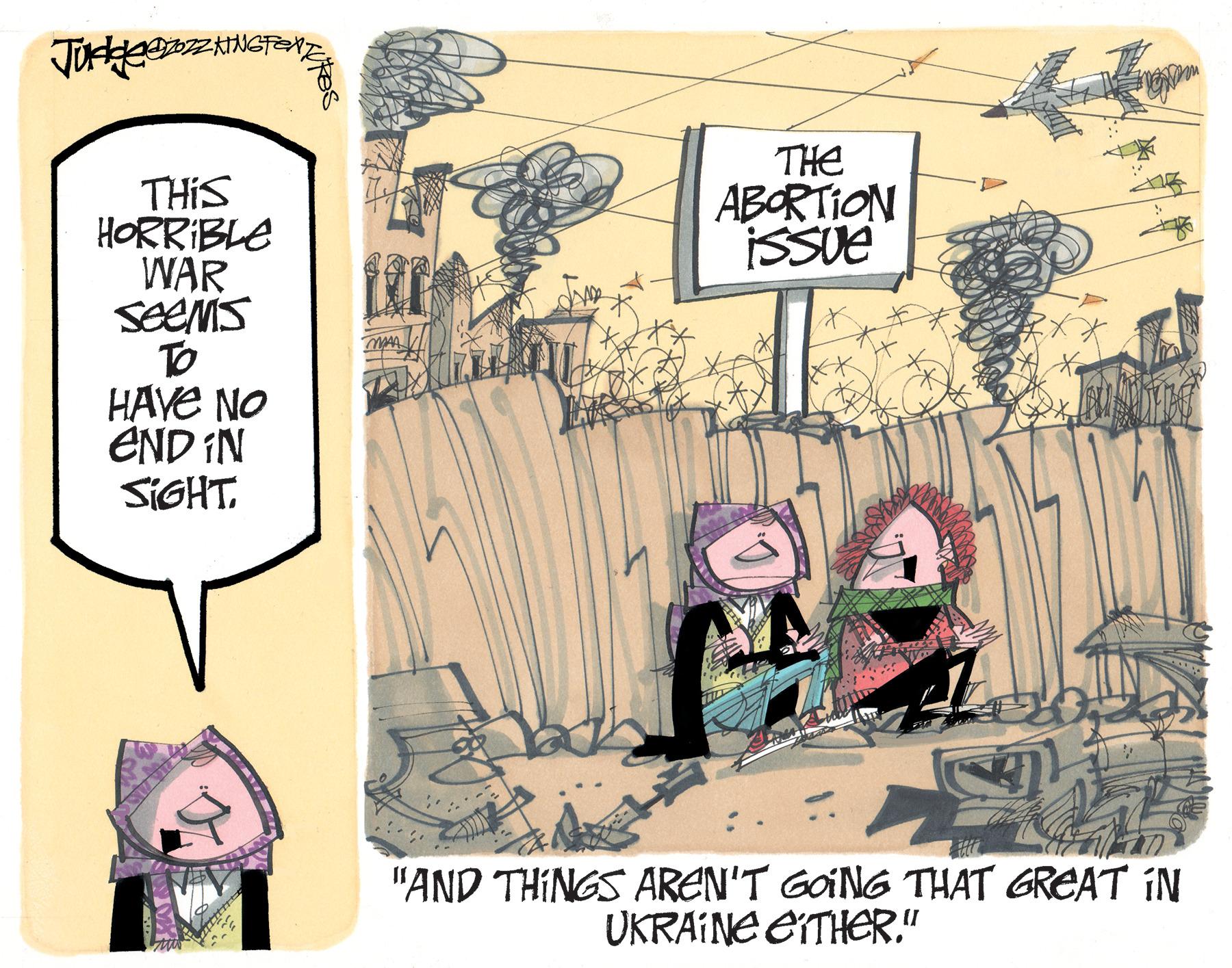 Fiction OCR: THE ABORTION ISSUE THIS HORRIBLE WAR seeMs TO HAVE NO END IN SIGHT"AND THINGS AREN'T GOING THAT GREAT IN UKRAINE EITHER." THE ABORTION ISSUE THIS HORRIBLE WAR seeMs TO HAVE NO END IN SIGHT"AND THINGS AREN'T GOING THAT GREAT IN UKRAINE EITHER."