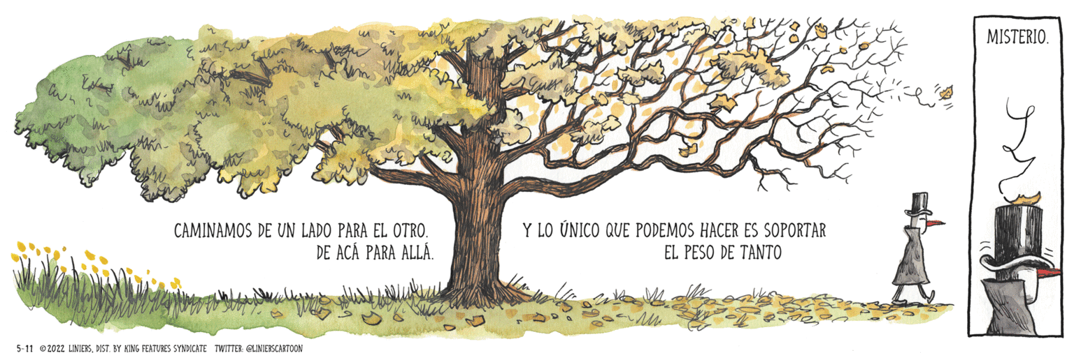 Natural landscape OCR: MISTERIO. CAMINAMOS DE UN LADO PARA EL OTRO. DE ACA PARA ALLÁ. Y LO ÚNICO QUE PODEMOS HACER ES SOPORTAR EL PESO DE TANTO 5-11 02022 LUNIES DIST KY KING FEATURES SYNNCATE TWITTER. QUNIERSCARTOON MISTERIO. CAMINAMOS DE UN LADO PARA EL OTRO. DE ACA PARA ALLÁ. Y LO ÚNICO QUE PODEMOS HACER ES SOPORTAR EL PESO DE TANTO 5-11 02022 LUNIES DIST KY KING FEATURES SYNNCATE TWITTER. QUNIERSCARTOON